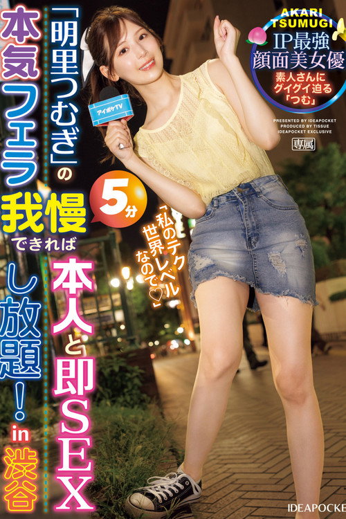 「明里つむぎ」の本気フェラ5分我慢できれば本人と即SEXし放題!in 渋谷