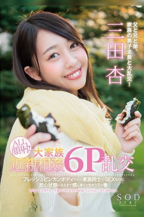 SODstar 三田杏 ALL顔射!大家族近親相姦6P乱交 フレッシュビンカンボディだから家族同士のSEXなのに放心状態になるまで感じまくっちゃう!!の巻